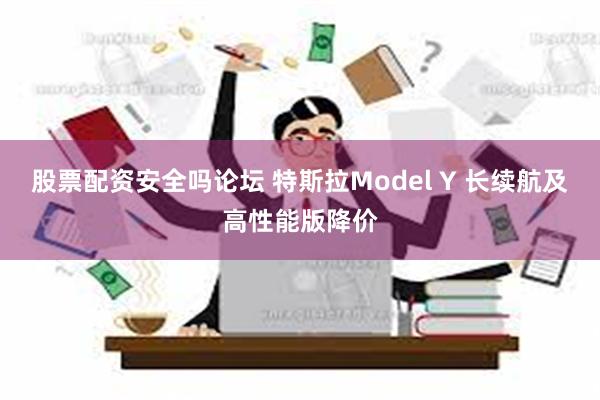 股票配资安全吗论坛 特斯拉Model Y 长续航及高性能版降价