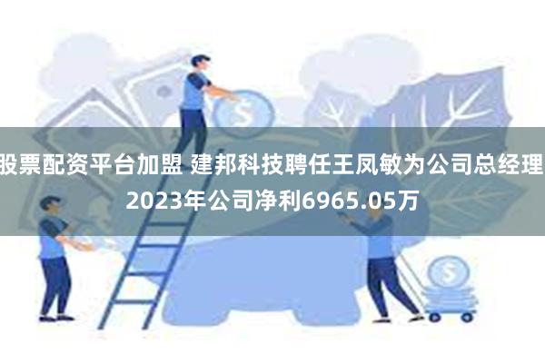 股票配资平台加盟 建邦科技聘任王凤敏为公司总经理 2023年公司净利6965.05万