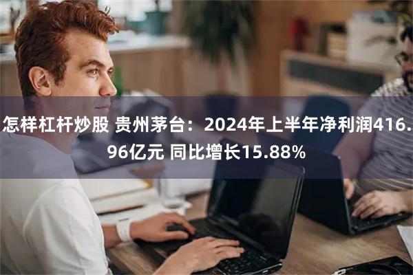 怎样杠杆炒股 贵州茅台：2024年上半年净利润416.96亿元 同比增长15.88%