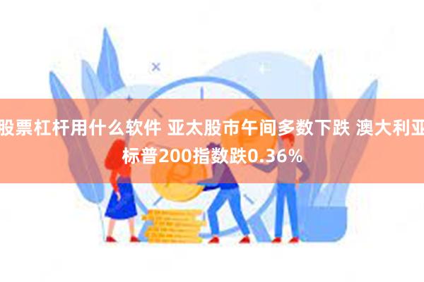 股票杠杆用什么软件 亚太股市午间多数下跌 澳大利亚标普200指数跌0.36%