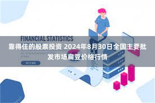 靠得住的股票投资 2024年8月30日全国主要批发市场扁豆价格行情