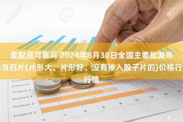 爱配资可靠吗 2024年8月30日全国主要批发市场当归片(片形大、片形好、没有掺入股子片的)价格行情