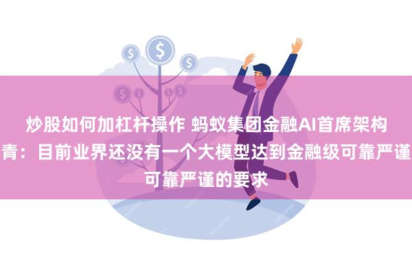 炒股如何加杠杆操作 蚂蚁集团金融AI首席架构师徐万青：目前业界还没有一个大模型达到金融级可靠严谨的要求