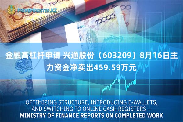 金融高杠杆申请 兴通股份（603209）8月16日主力资金净卖出459.59万元