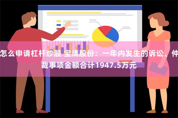 怎么申请杠杆炒股 宝鹰股份：一年内发生的诉讼、仲裁事项金额合计1947.5万元