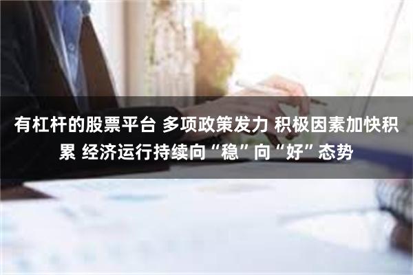 有杠杆的股票平台 多项政策发力 积极因素加快积累 经济运行持续向“稳”向“好”态势