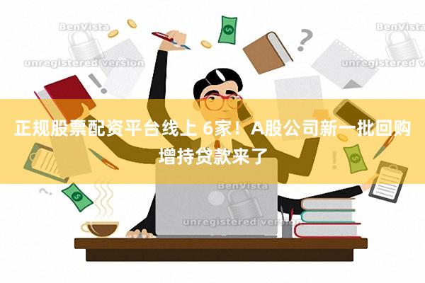 正规股票配资平台线上 6家！A股公司新一批回购增持贷款来了