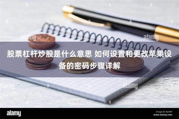 股票杠杆炒股是什么意思 如何设置和更改苹果设备的密码步骤详解