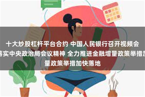 十大炒股杠杆平台合约 中国人民银行召开视频会议贯彻落实中央政治局会议精神 全力推进金融增量政策举措加快落地