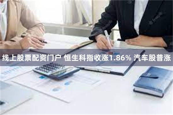 线上股票配资门户 恒生科指收涨1.86% 汽车股普涨