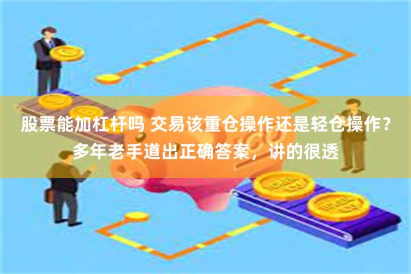 股票能加杠杆吗 交易该重仓操作还是轻仓操作？多年老手道出正确答案，讲的很透