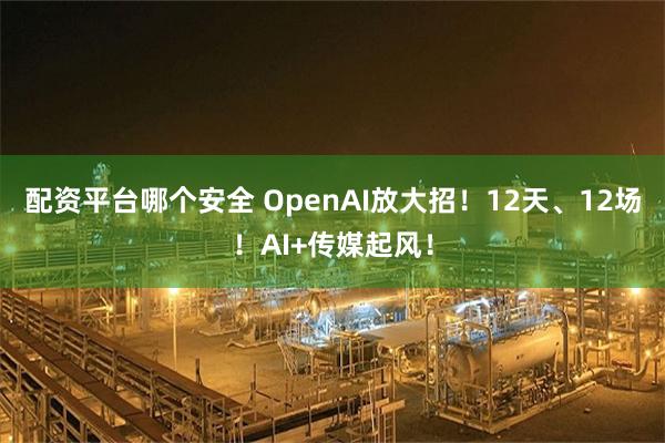 配资平台哪个安全 OpenAI放大招！12天、12场！AI+传媒起风！