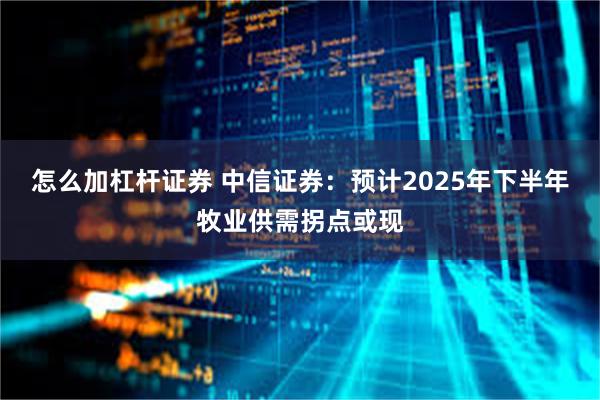 怎么加杠杆证券 中信证券：预计2025年下半年牧业供需拐点或现