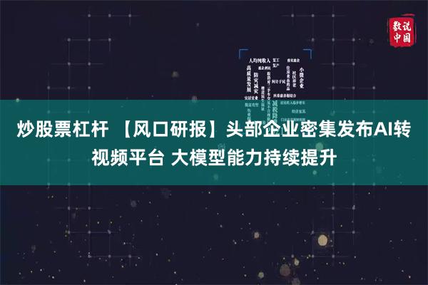 炒股票杠杆 【风口研报】头部企业密集发布AI转视频平台 大模型能力持续提升