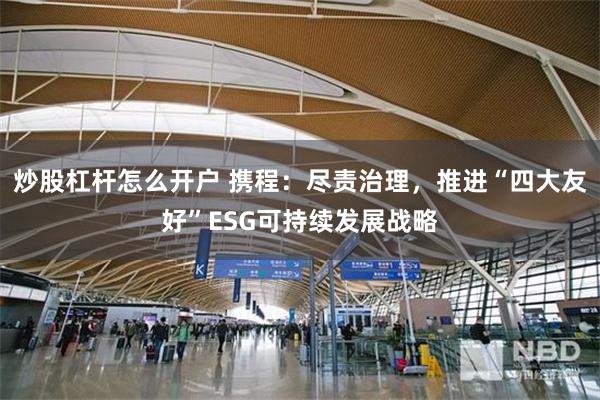 炒股杠杆怎么开户 携程：尽责治理，推进“四大友好”ESG可持续发展战略