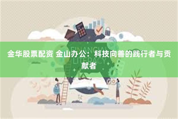 金华股票配资 金山办公：科技向善的践行者与贡献者