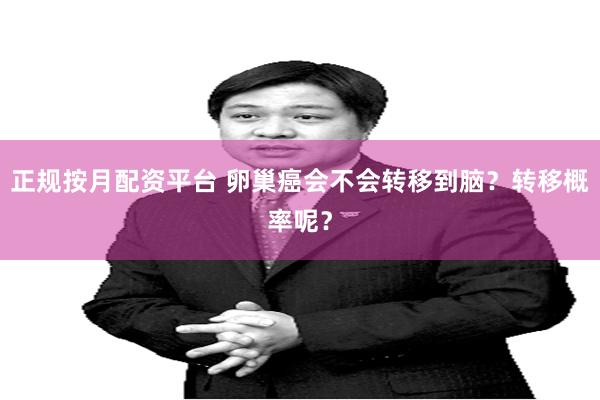 正规按月配资平台 卵巢癌会不会转移到脑？转移概率呢？