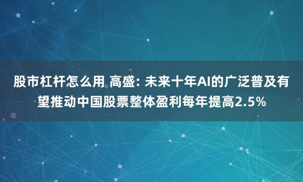 股市杠杆怎么用 高盛: 未来十年AI的广泛普及有望推动中国股票整体盈利每年提高2.5%