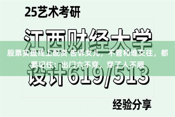 股票实盘线上配资 告诉女儿，不管和谁交往，都要记住：出门六不穿，穿了人不顺