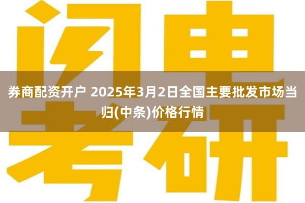 券商配资开户 2025年3月2日全国主要批发市场当归(中条)价格行情