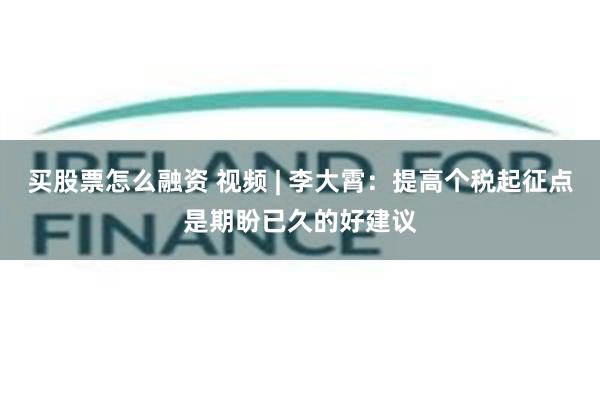 买股票怎么融资 视频 | 李大霄：提高个税起征点是期盼已久的好建议