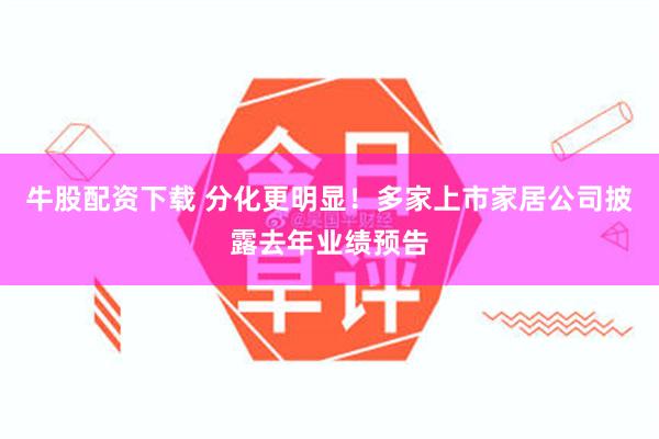 牛股配资下载 分化更明显！多家上市家居公司披露去年业绩预告