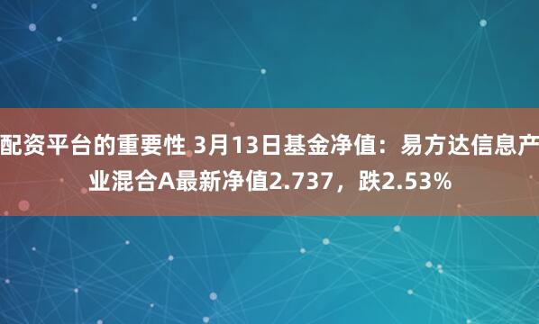 配资平台的重要性 3月13日基金净值：易方达信息产业混合A最新净值2.737，跌2.53%