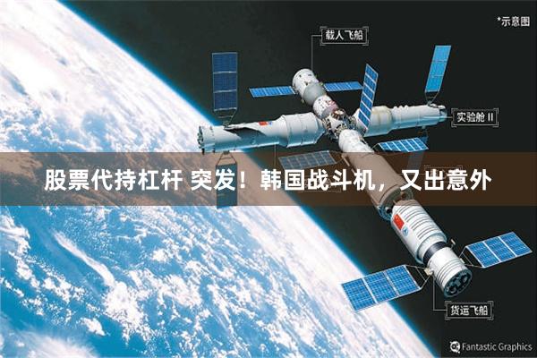 股票代持杠杆 突发！韩国战斗机，又出意外