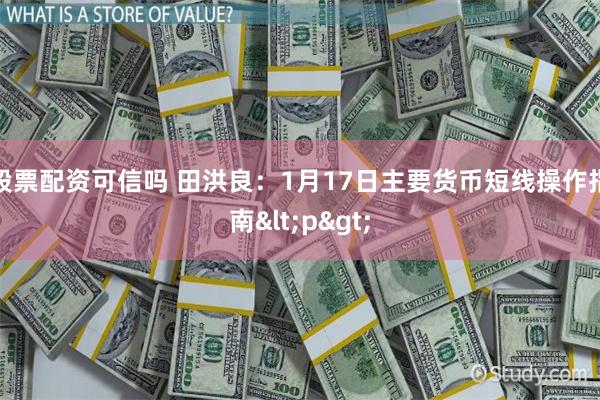 股票配资可信吗 田洪良：1月17日主要货币短线操作指南<p>