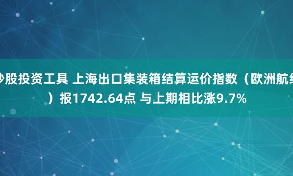 炒股投资工具 上海出口集装箱结算运价指数(欧洲航线)报1742.64点 与上期相比涨9.7%